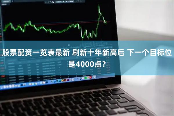 股票配资一览表最新 刷新十年新高后 下一个目标位是4000点？