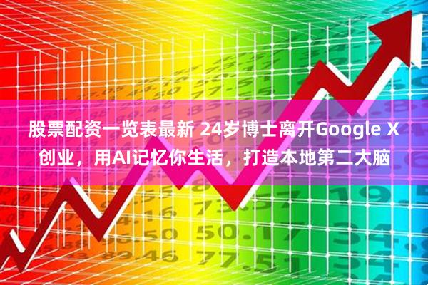 股票配资一览表最新 24岁博士离开Google X创业，用AI记忆你生活，打造本地第二大脑