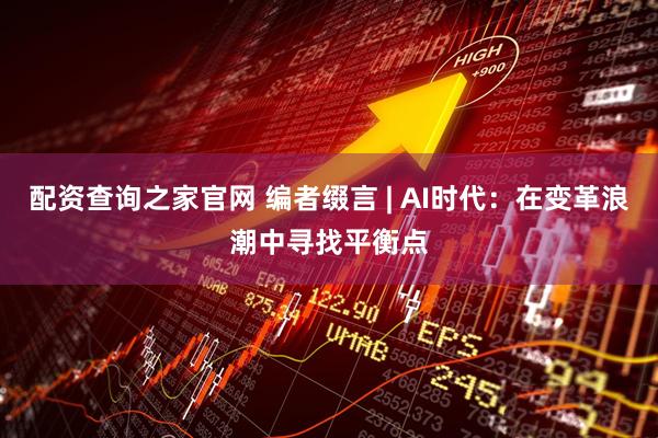 配资查询之家官网 编者缀言 | AI时代：在变革浪潮中寻找平衡点