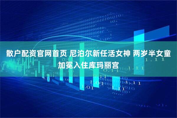散户配资官网首页 尼泊尔新任活女神 两岁半女童加冕入住库玛丽宫