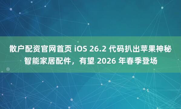 散户配资官网首页 iOS 26.2 代码扒出苹果神秘智能家居配件，有望 2026 年春季登场