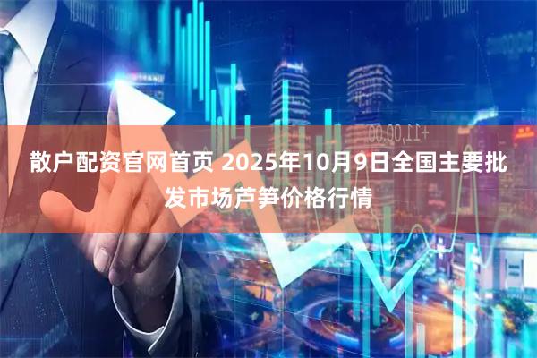 散户配资官网首页 2025年10月9日全国主要批发市场芦笋价格行情