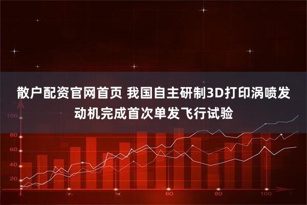 散户配资官网首页 我国自主研制3D打印涡喷发动机完成首次单发飞行试验