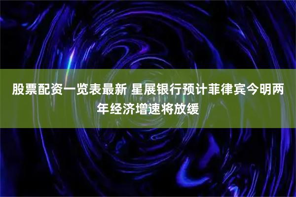 股票配资一览表最新 星展银行预计菲律宾今明两年经济增速将放缓