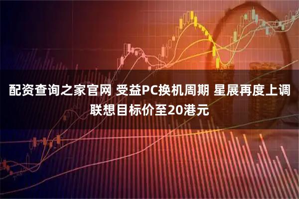 配资查询之家官网 受益PC换机周期 星展再度上调联想目标价至20港元