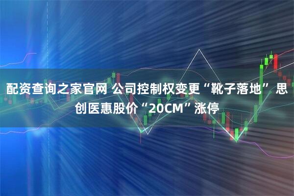配资查询之家官网 公司控制权变更“靴子落地” 思创医惠股价“20CM”涨停