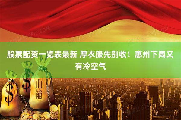 股票配资一览表最新 厚衣服先别收！惠州下周又有冷空气