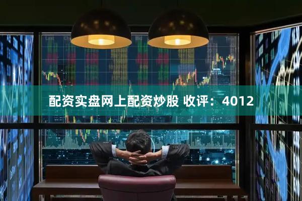 配资实盘网上配资炒股 收评：4012