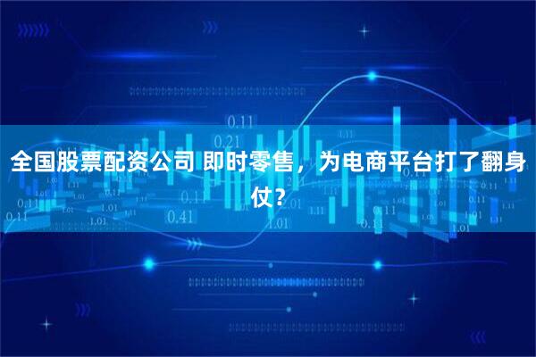 全国股票配资公司 即时零售，为电商平台打了翻身仗？