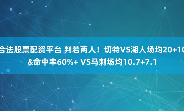 合法股票配资平台 判若两人！切特VS湖人场均20+10&命中率60%+ VS马刺场均10.7+7.1