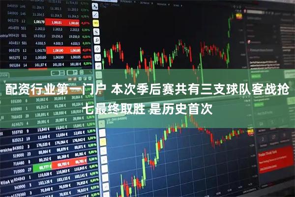 配资行业第一门户 本次季后赛共有三支球队客战抢七最终取胜 是历史首次