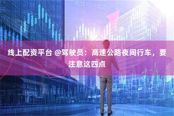 线上配资平台 @驾驶员：高速公路夜间行车，要注意这四点