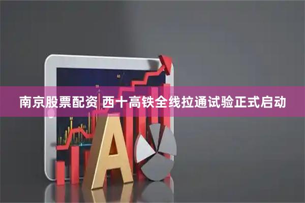 南京股票配资 西十高铁全线拉通试验正式启动